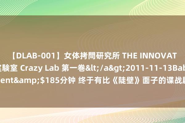 【DLAB-001】女体拷問研究所 THE INNOVATOR 発狂改造実験室 Crazy Lab 第一巻</a>2011-11-13BabyEntertainment&$185分钟 终于有比《陡壁》面子的谍战剧，演员气势殿堂级，预报就让我脱色