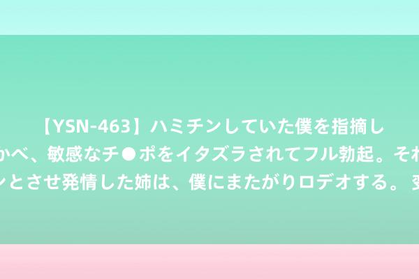 【YSN-463】ハミチンしていた僕を指摘しながらも含み笑いを浮かべ、敏感なチ●ポをイタズラされてフル勃起。それを見て目をトロ～ンとさせ発情した姉は、僕にまたがりロデオする。 变秃了也变强了！萨拉赫当选利物浦vs伊普斯维奇队内最好