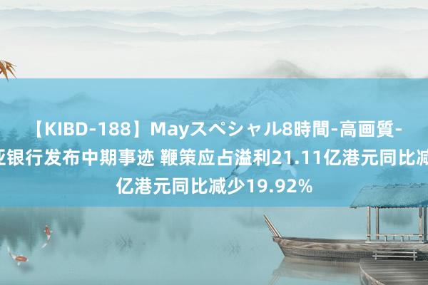 【KIBD-188】Mayスペシャル8時間-高画質-特別編 东亚银行发布中期事迹 鞭策应占溢利21.11亿港元同比减少19.92%