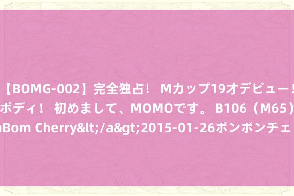 【BOMG-002】完全独占！ Mカップ19才デビュー！ 100万人に1人の超乳ボディ！ 初めまして、MOMOです。 B106（M65） W58 H85 / BomBom Cherry</a>2015-01-26ボンボンチェリー/妄想族&$BOMBO187分钟 阿尔卑斯山上现巨型“兔子”，将在2025年前消散？